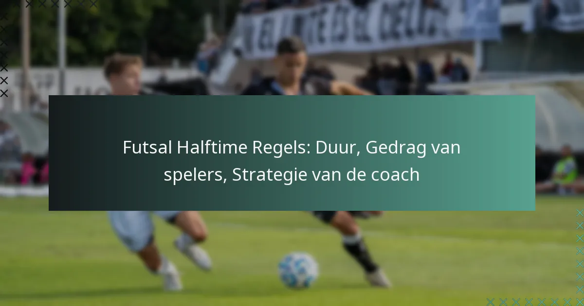 Futsal Halftime Regels: Duur, Gedrag van spelers, Strategie van de coach