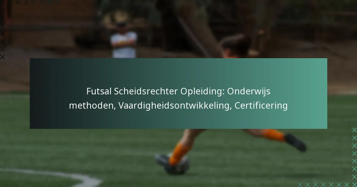 Futsal Scheidsrechter Opleiding: Onderwijs methoden, Vaardigheidsontwikkeling, Certificering
