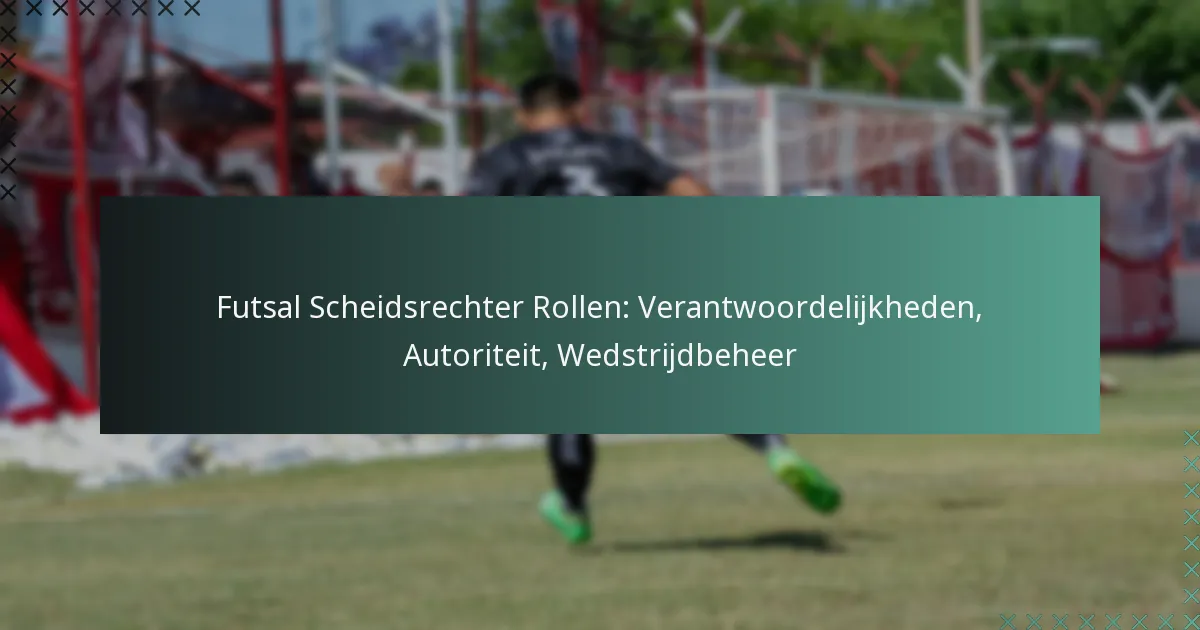 Futsal Scheidsrechter Rollen: Verantwoordelijkheden, Autoriteit, Wedstrijdbeheer