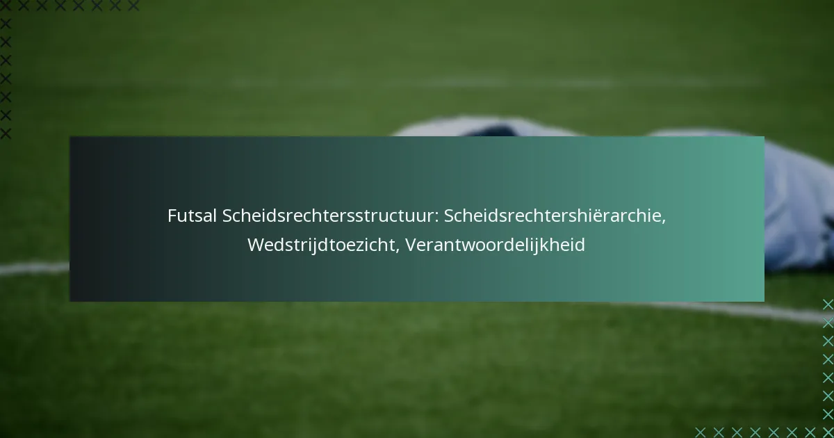 Futsal Scheidsrechtersstructuur: Scheidsrechtershiërarchie, Wedstrijdtoezicht, Verantwoordelijkheid