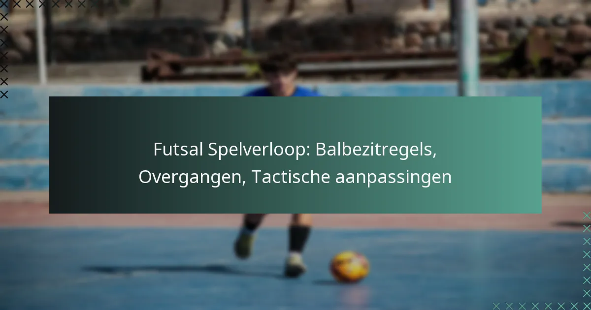 Futsal Spelverloop: Balbezitregels, Overgangen, Tactische aanpassingen