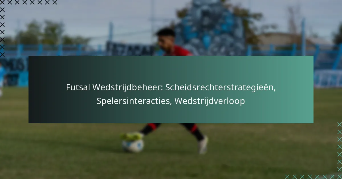 Futsal Wedstrijdbeheer: Scheidsrechterstrategieën, Spelersinteracties, Wedstrijdverloop