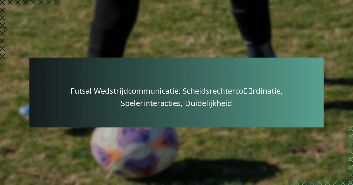 Futsal Wedstrijdcommunicatie: Scheidsrechtercoördinatie, Spelerinteracties, Duidelijkheid