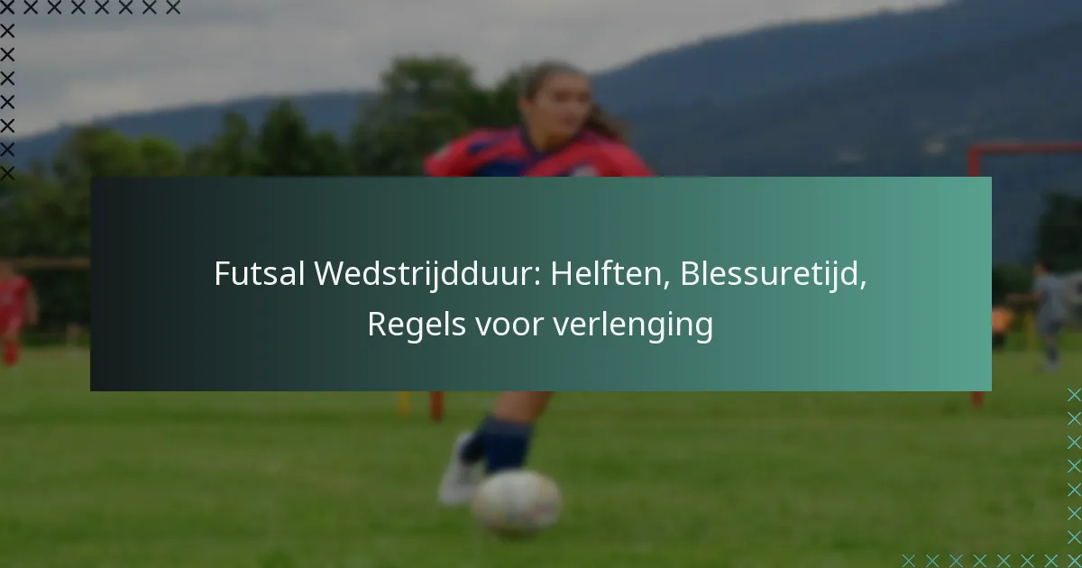 Futsal Wedstrijdduur: Helften, Blessuretijd, Regels voor verlenging