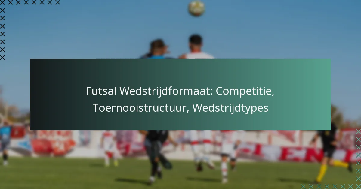Futsal Wedstrijdformaat: Competitie, Toernooistructuur, Wedstrijdtypes