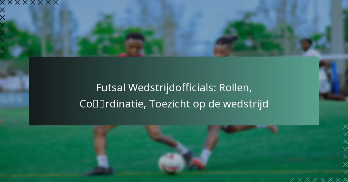 Futsal Wedstrijdofficials: Rollen, Coördinatie, Toezicht op de wedstrijd