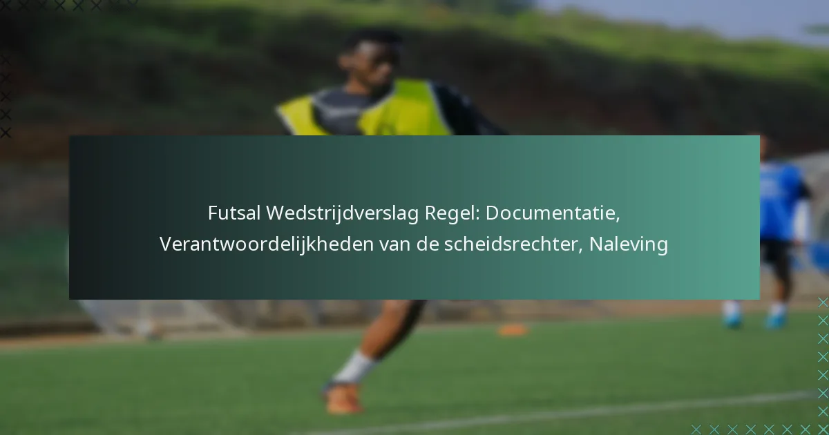 Futsal Wedstrijdverslag Regel: Documentatie, Verantwoordelijkheden van de scheidsrechter, Naleving