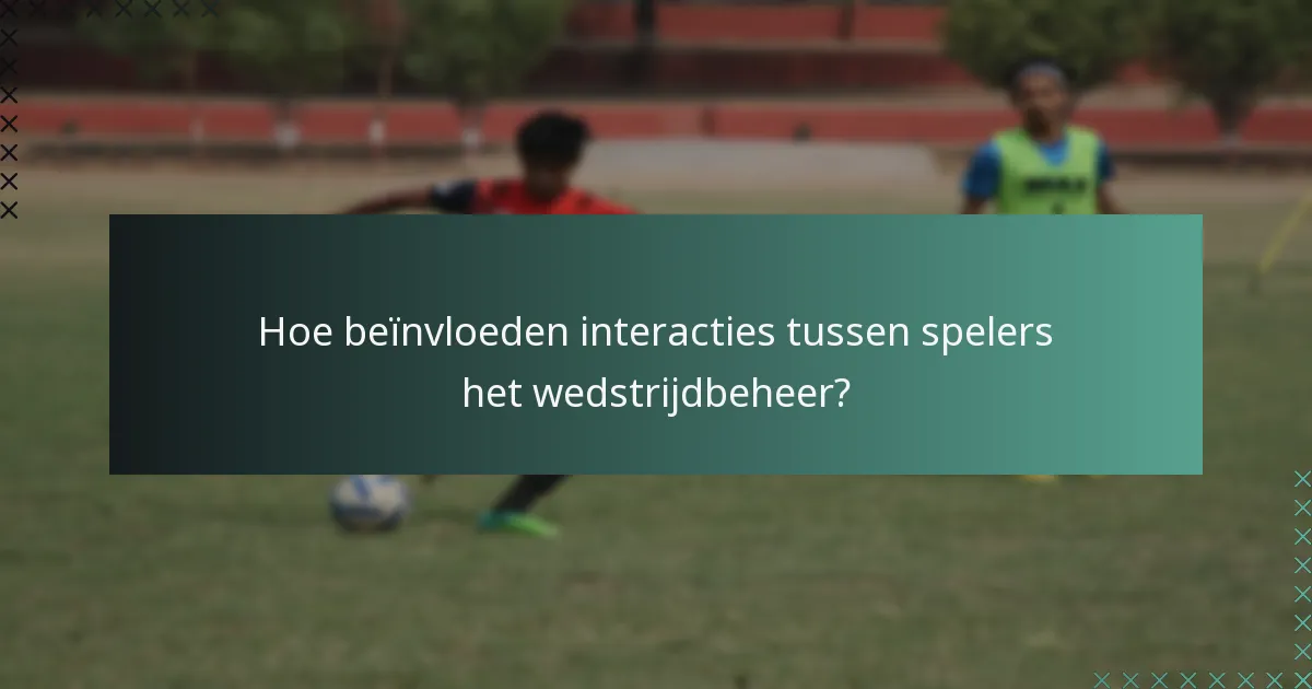 Hoe beïnvloeden interacties tussen spelers het wedstrijdbeheer?