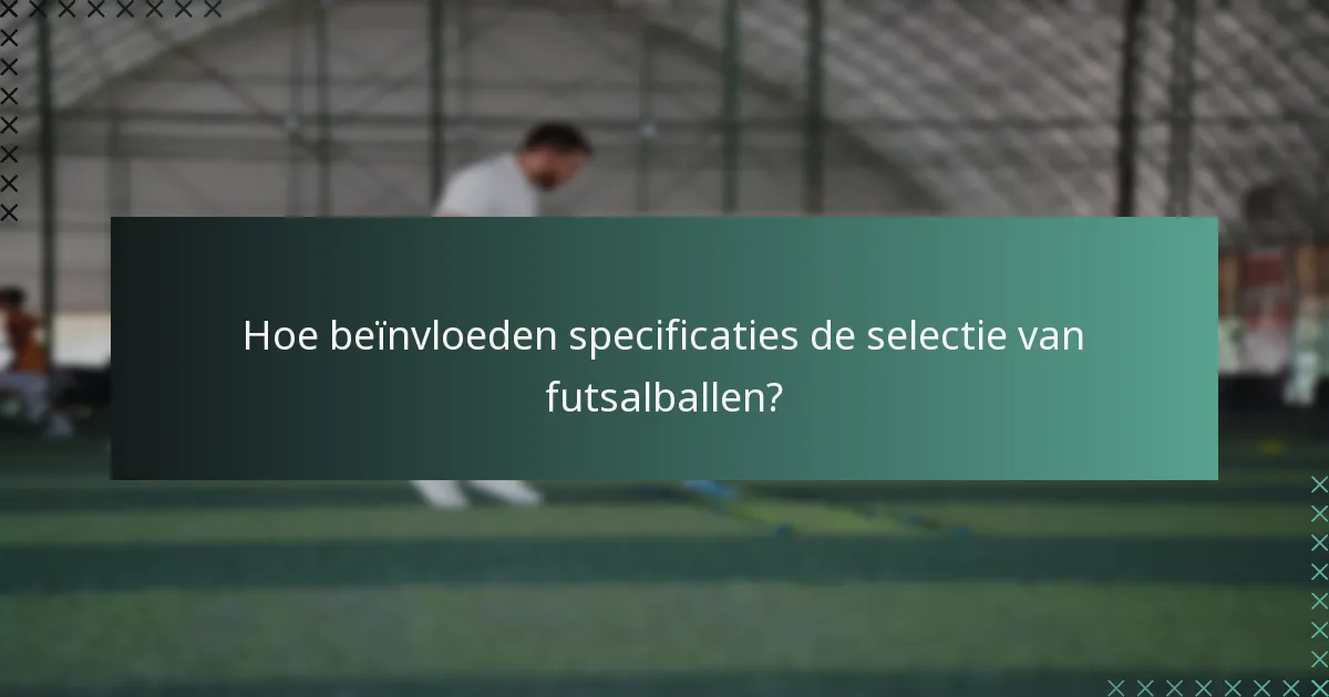 Hoe beïnvloeden specificaties de selectie van futsalballen?