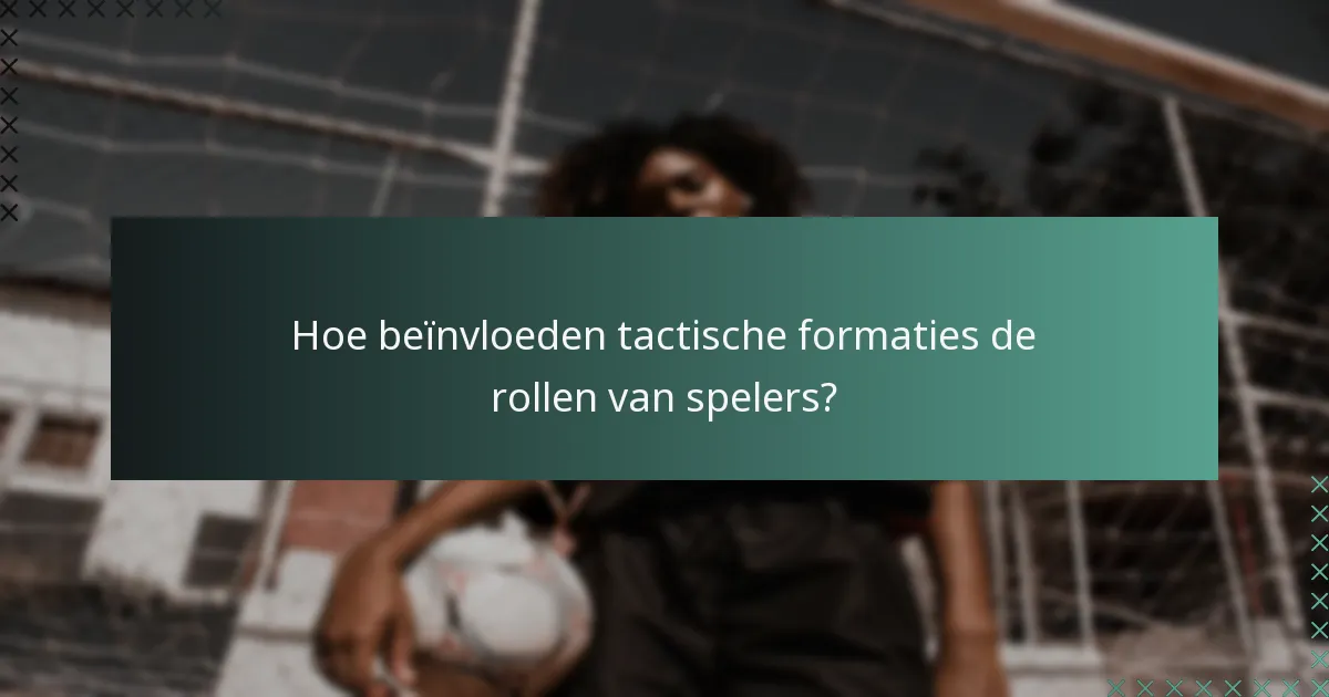 Hoe beïnvloeden tactische formaties de rollen van spelers?