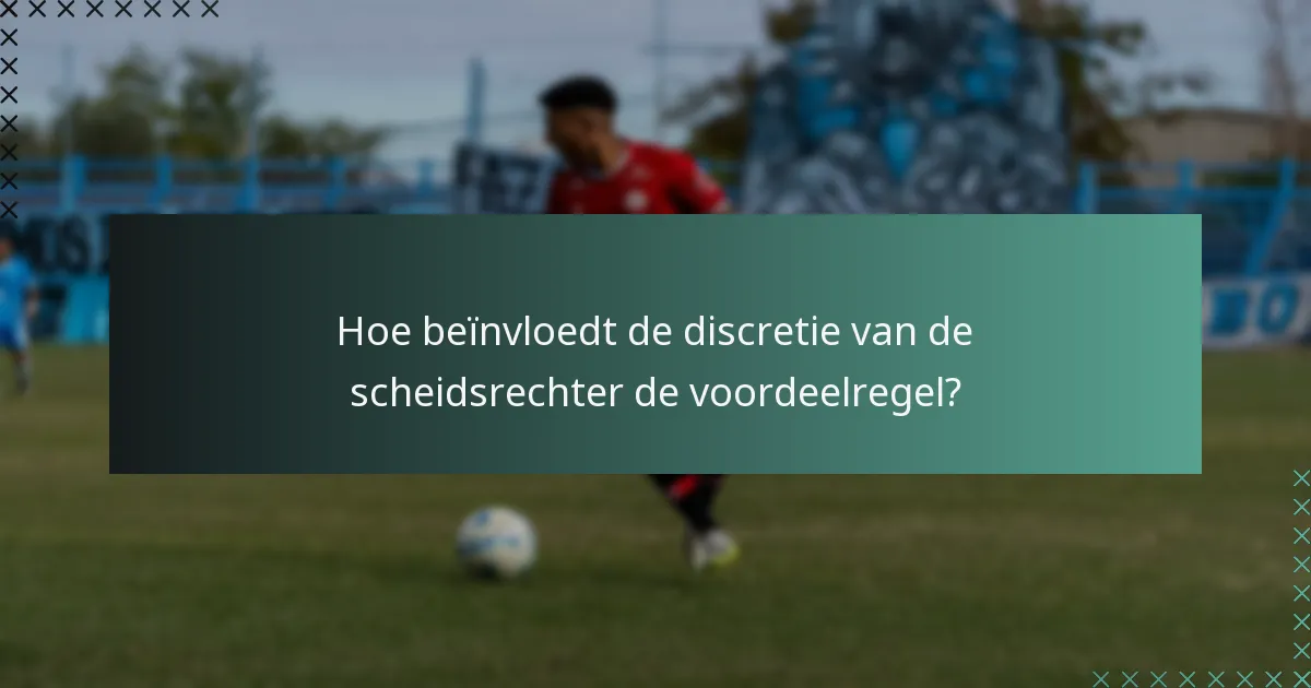 Hoe beïnvloedt de discretie van de scheidsrechter de voordeelregel?