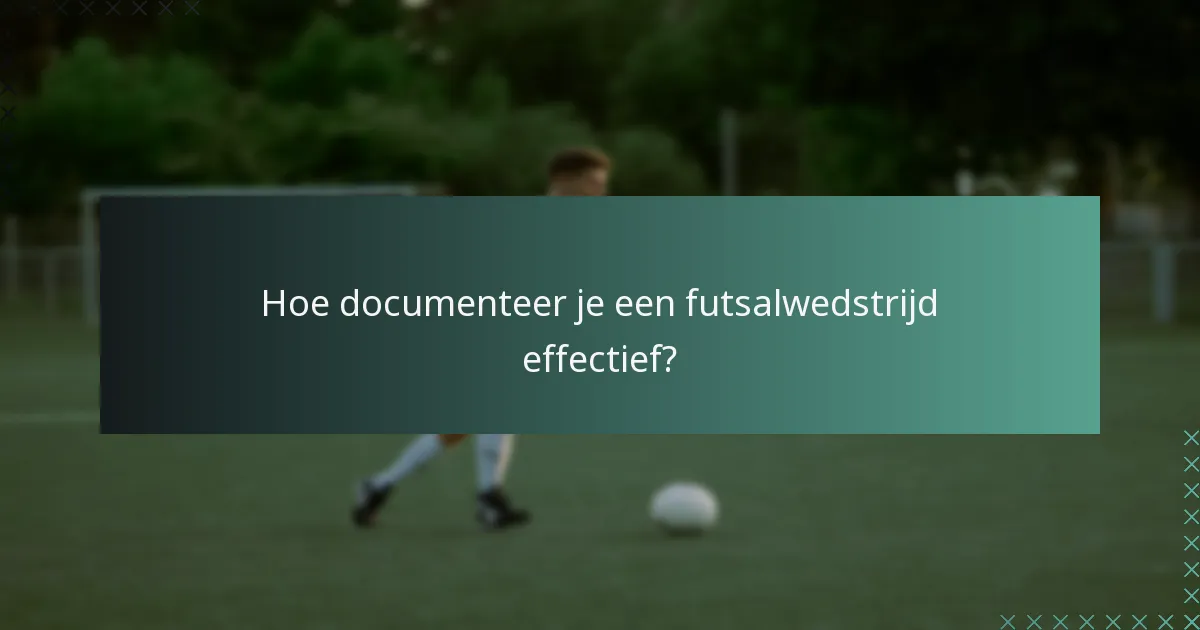 Hoe documenteer je een futsalwedstrijd effectief?