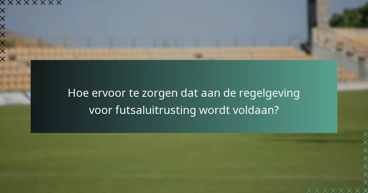 Hoe ervoor te zorgen dat aan de regelgeving voor futsaluitrusting wordt voldaan?