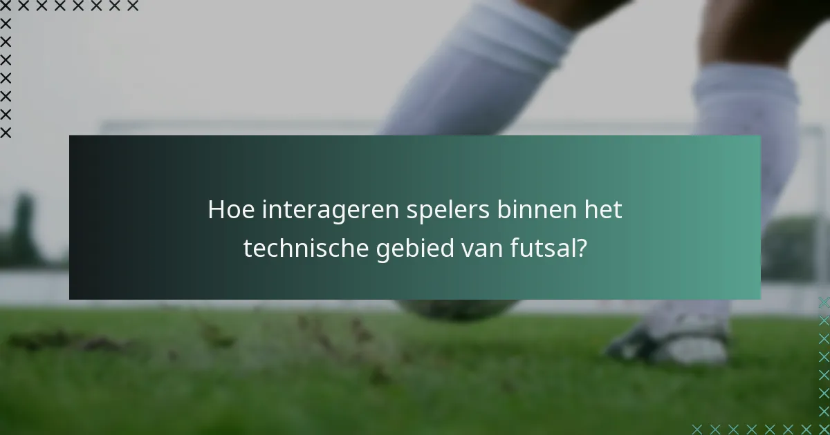 Hoe interageren spelers binnen het technische gebied van futsal?