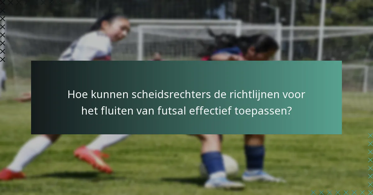 Hoe kunnen scheidsrechters de richtlijnen voor het fluiten van futsal effectief toepassen?