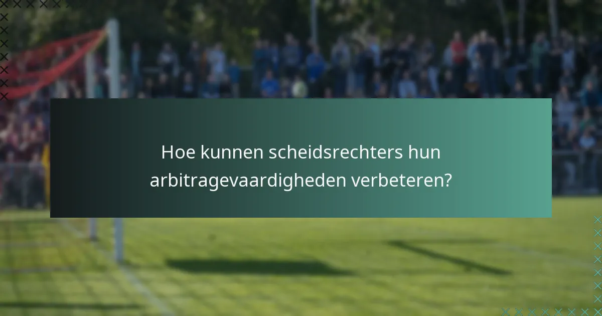Hoe kunnen scheidsrechters hun arbitragevaardigheden verbeteren?