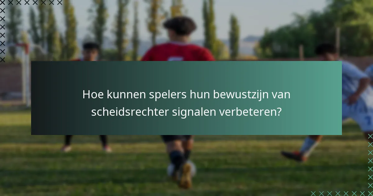 Hoe kunnen spelers hun bewustzijn van scheidsrechter signalen verbeteren?