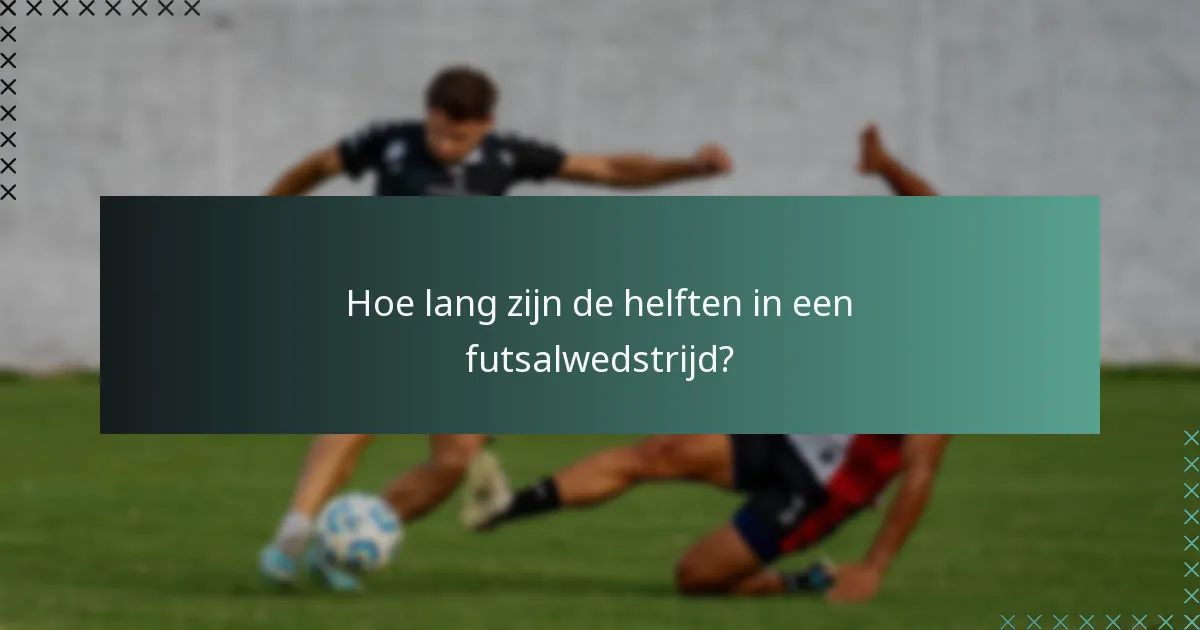 Hoe lang zijn de helften in een futsalwedstrijd?