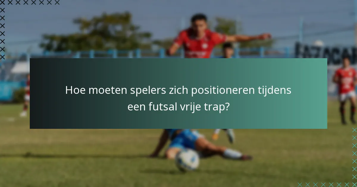 Hoe moeten spelers zich positioneren tijdens een futsal vrije trap?