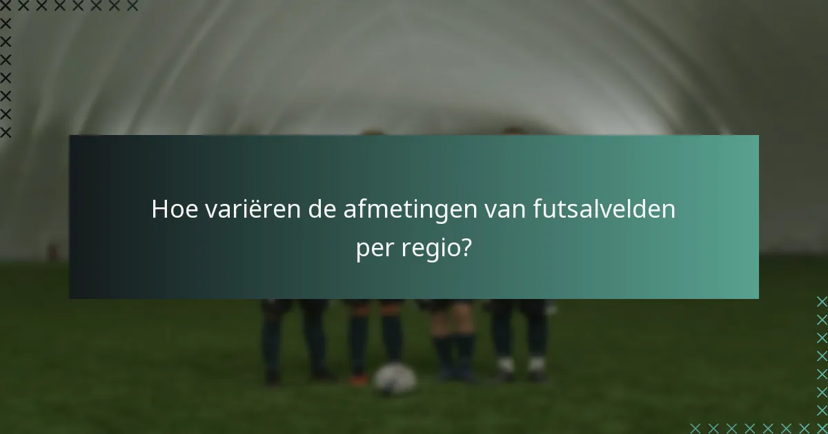 Hoe variëren de afmetingen van futsalvelden per regio?