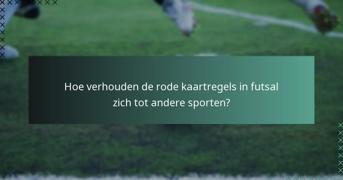 Hoe verhouden de rode kaartregels in futsal zich tot andere sporten?