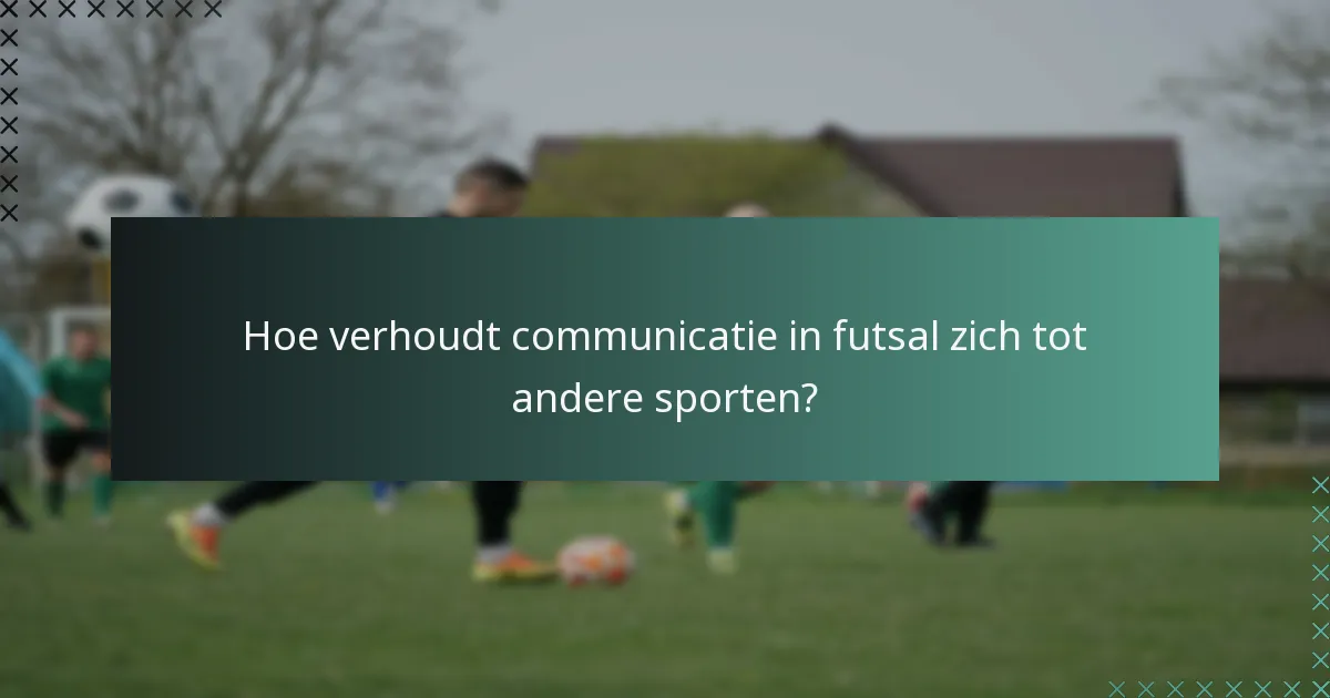 Hoe verhoudt communicatie in futsal zich tot andere sporten?
