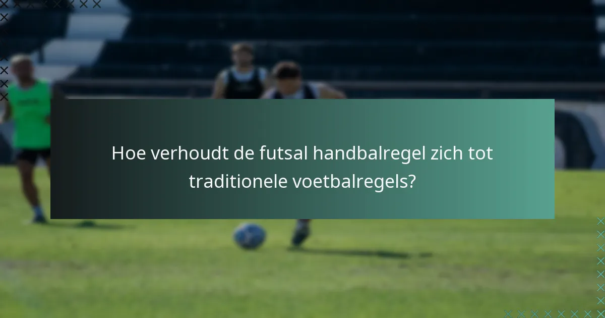Hoe verhoudt de futsal handbalregel zich tot traditionele voetbalregels?