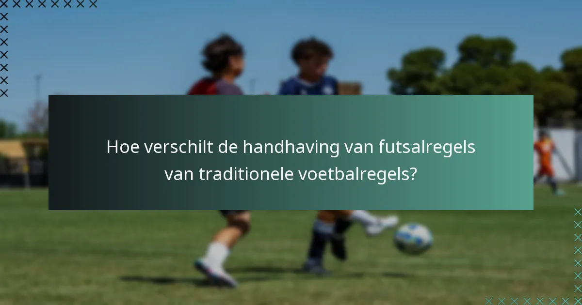 Hoe verschilt de handhaving van futsalregels van traditionele voetbalregels?