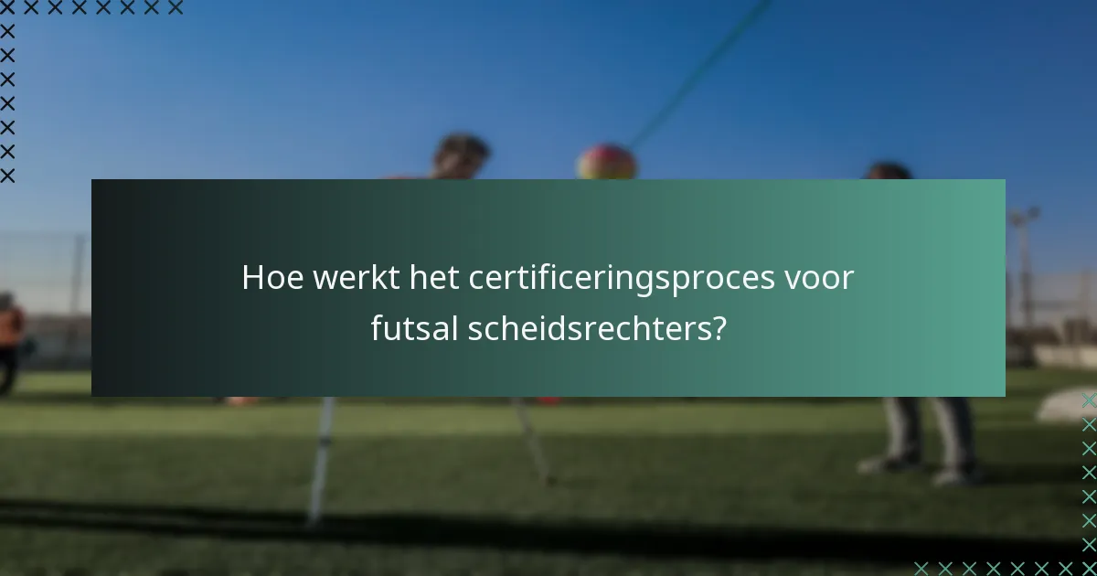 Hoe werkt het certificeringsproces voor futsal scheidsrechters?