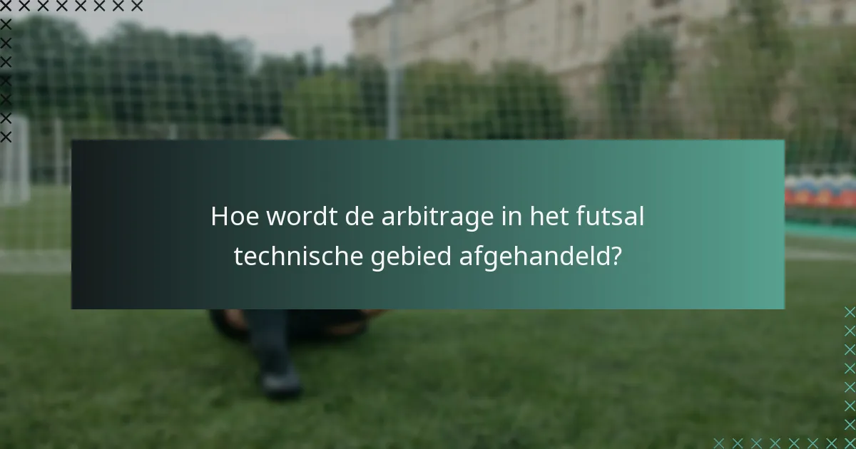 Hoe wordt de arbitrage in het futsal technische gebied afgehandeld?