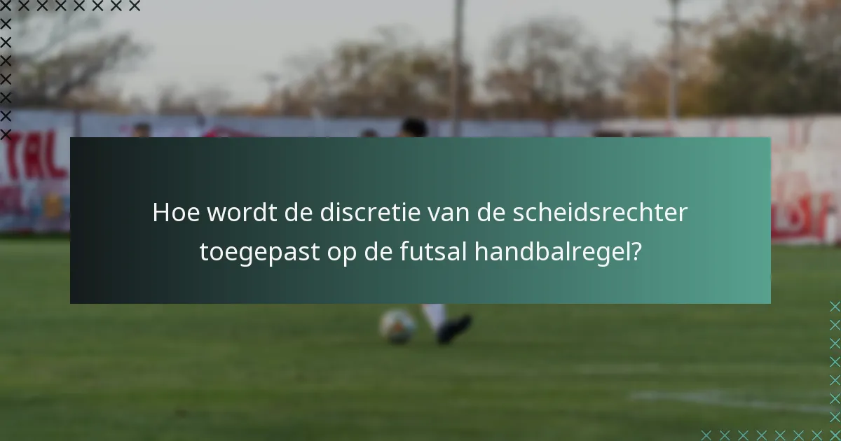 Hoe wordt de discretie van de scheidsrechter toegepast op de futsal handbalregel?
