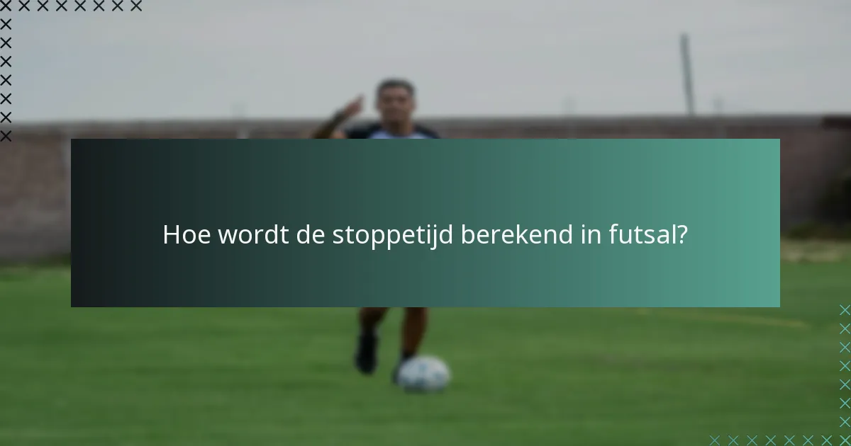 Hoe wordt de stoppetijd berekend in futsal?