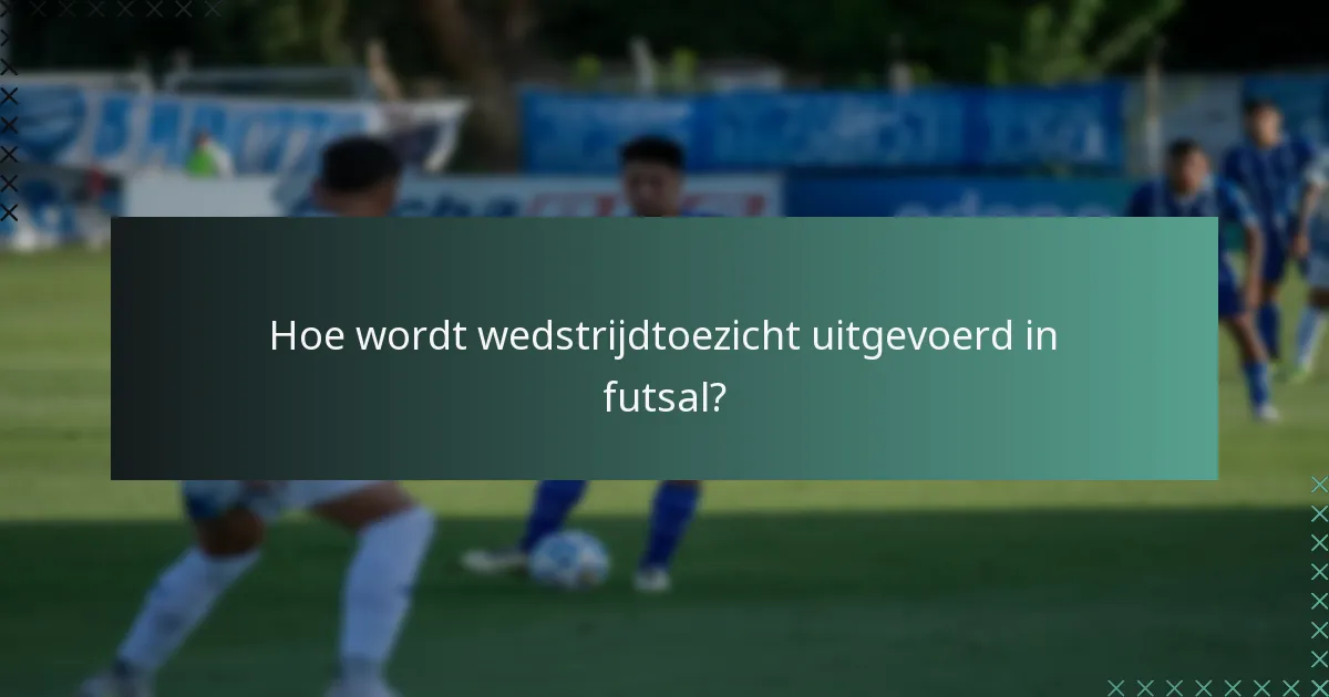 Hoe wordt wedstrijdtoezicht uitgevoerd in futsal?