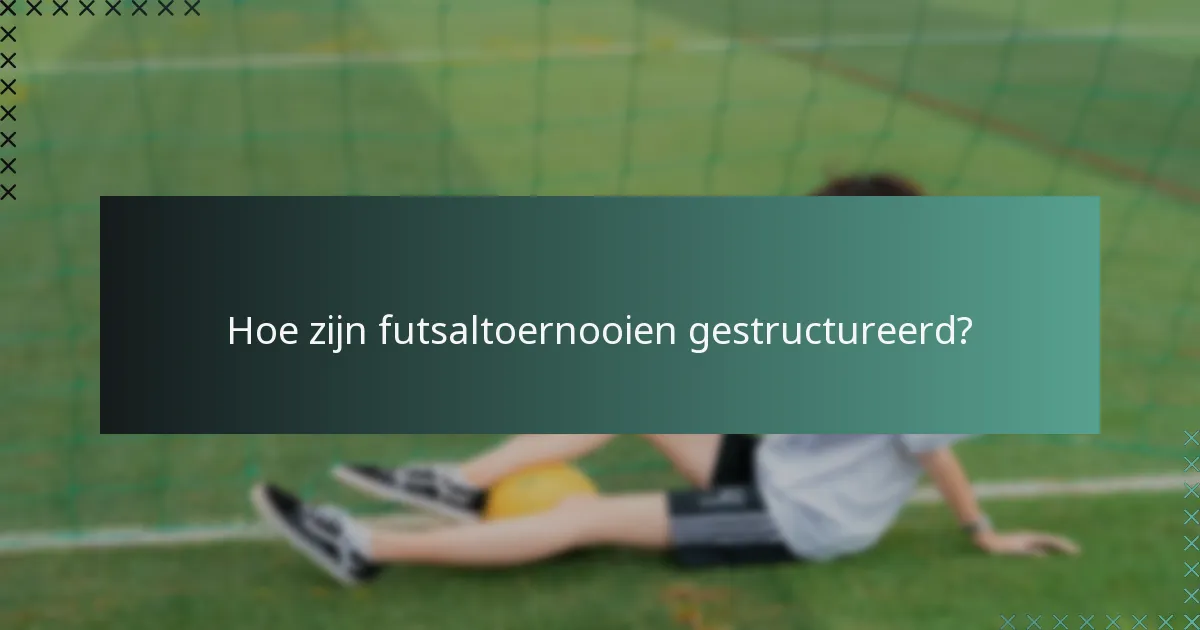 Hoe zijn futsaltoernooien gestructureerd?
