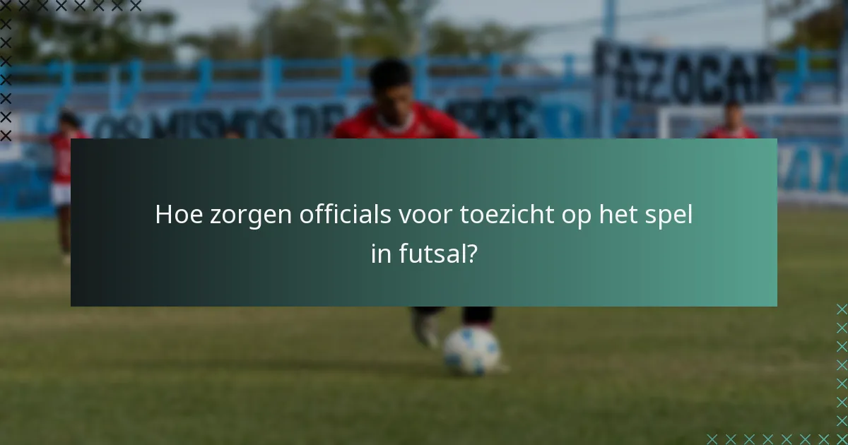 Hoe zorgen officials voor toezicht op het spel in futsal?