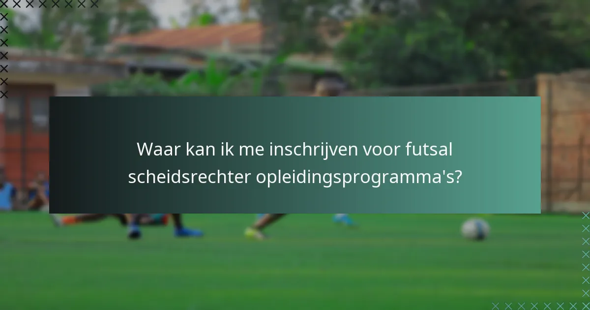 Waar kan ik me inschrijven voor futsal scheidsrechter opleidingsprogramma's?