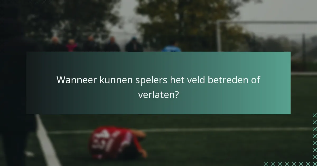 Wanneer kunnen spelers het veld betreden of verlaten?