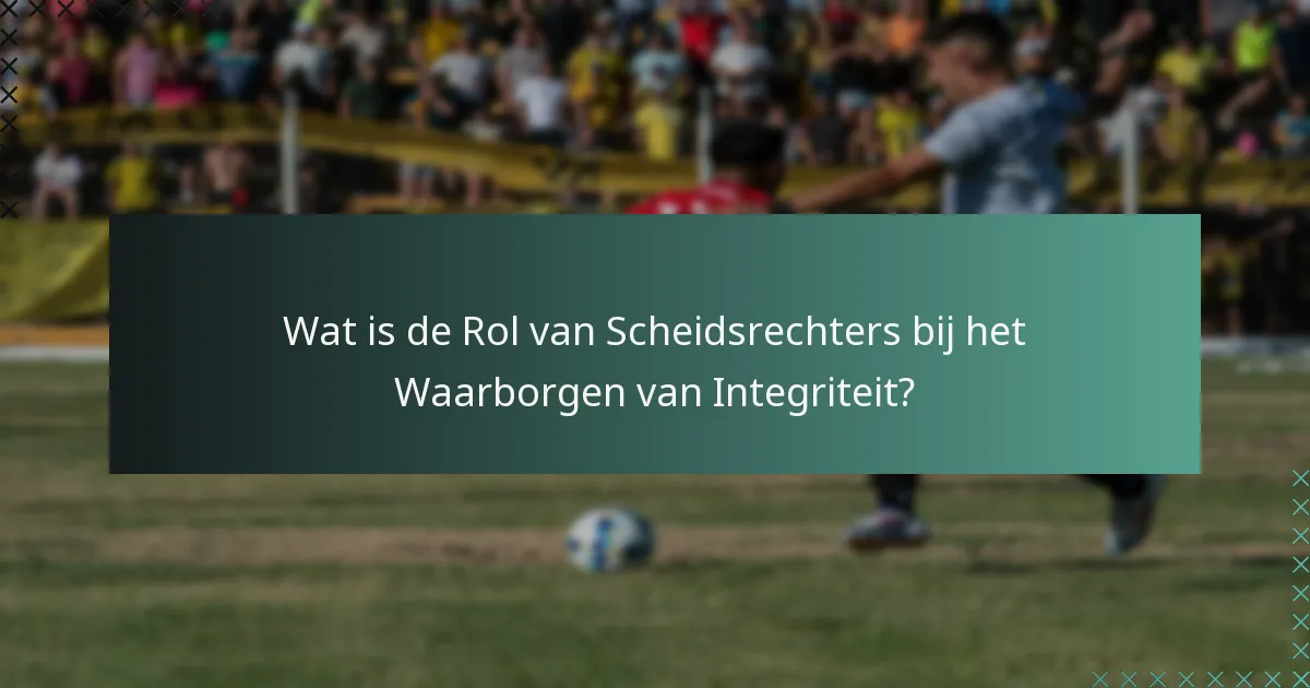 Wat is de Rol van Scheidsrechters bij het Waarborgen van Integriteit?
