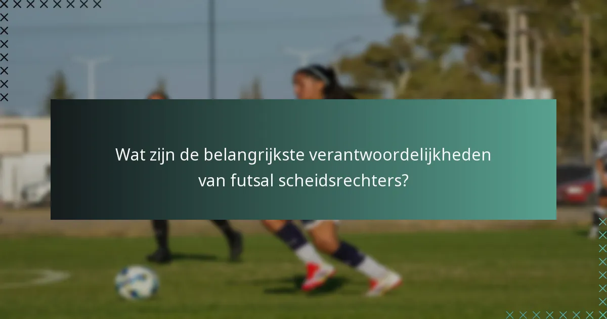 Wat zijn de belangrijkste verantwoordelijkheden van futsal scheidsrechters?