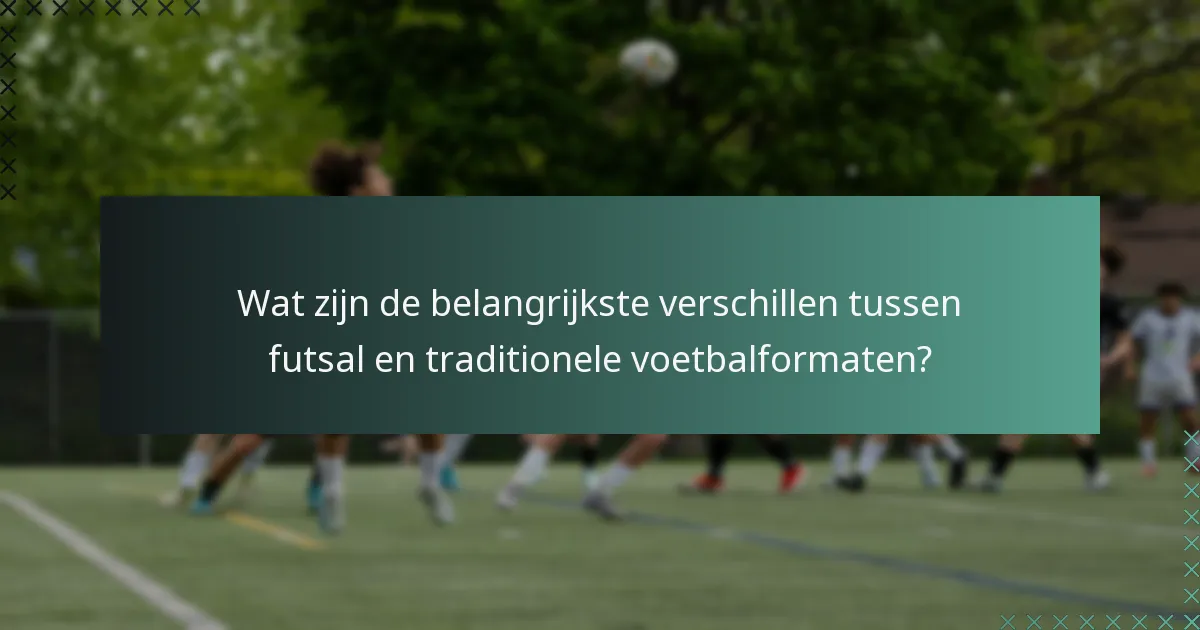 Wat zijn de belangrijkste verschillen tussen futsal en traditionele voetbalformaten?