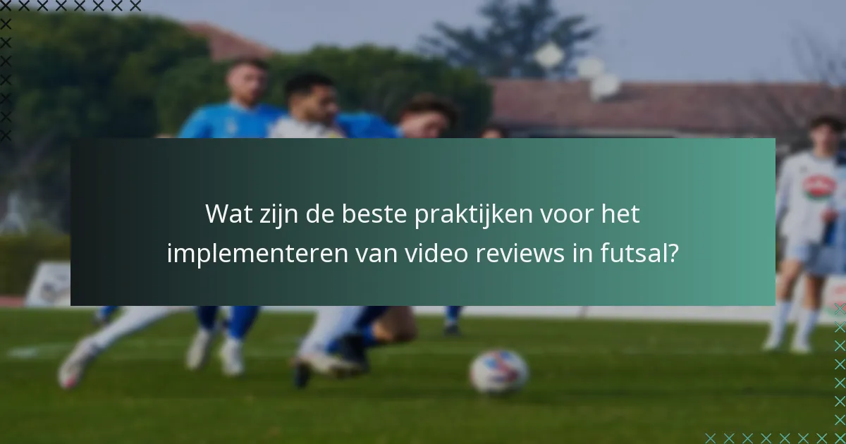 Wat zijn de beste praktijken voor het implementeren van video reviews in futsal?