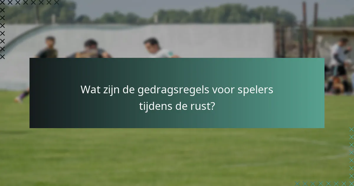 Wat zijn de gedragsregels voor spelers tijdens de rust?