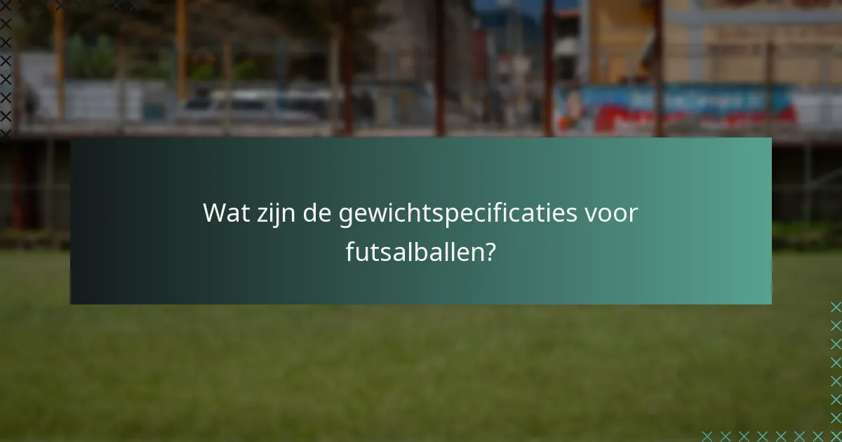 Wat zijn de gewichtspecificaties voor futsalballen?