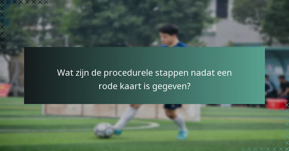 Wat zijn de procedurele stappen nadat een rode kaart is gegeven?