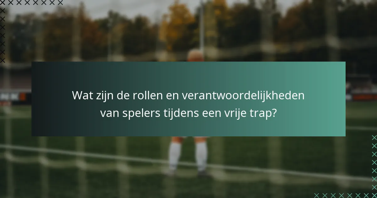 Wat zijn de rollen en verantwoordelijkheden van spelers tijdens een vrije trap?