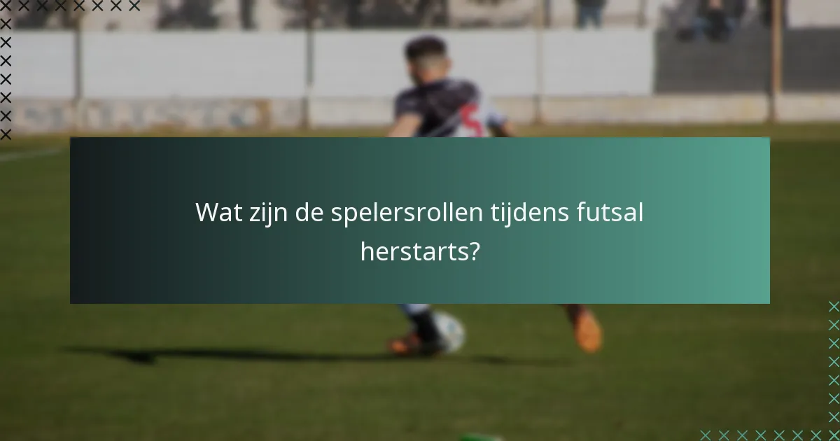 Wat zijn de spelersrollen tijdens futsal herstarts?