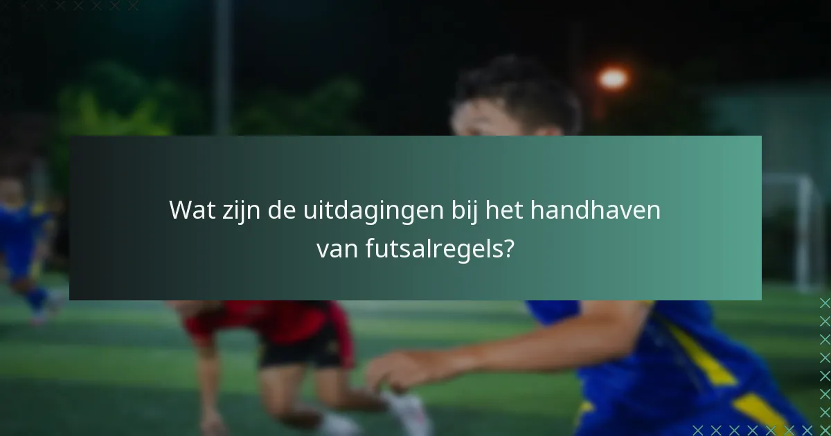 Wat zijn de uitdagingen bij het handhaven van futsalregels?