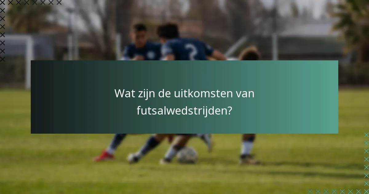 Wat zijn de uitkomsten van futsalwedstrijden?