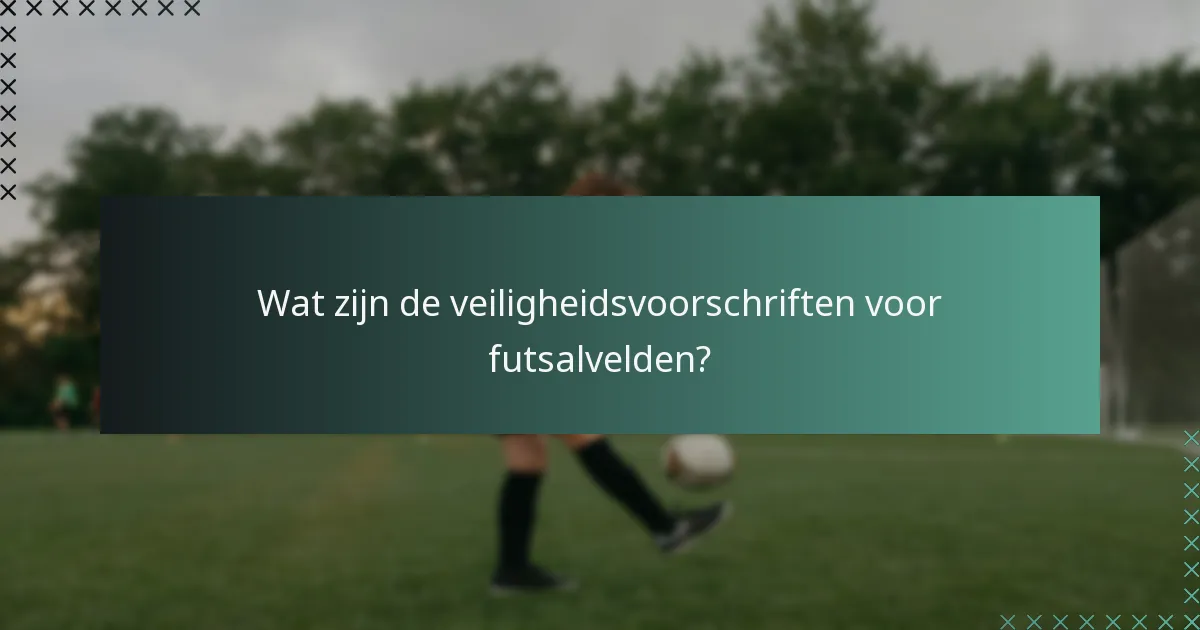 Wat zijn de veiligheidsvoorschriften voor futsalvelden?
