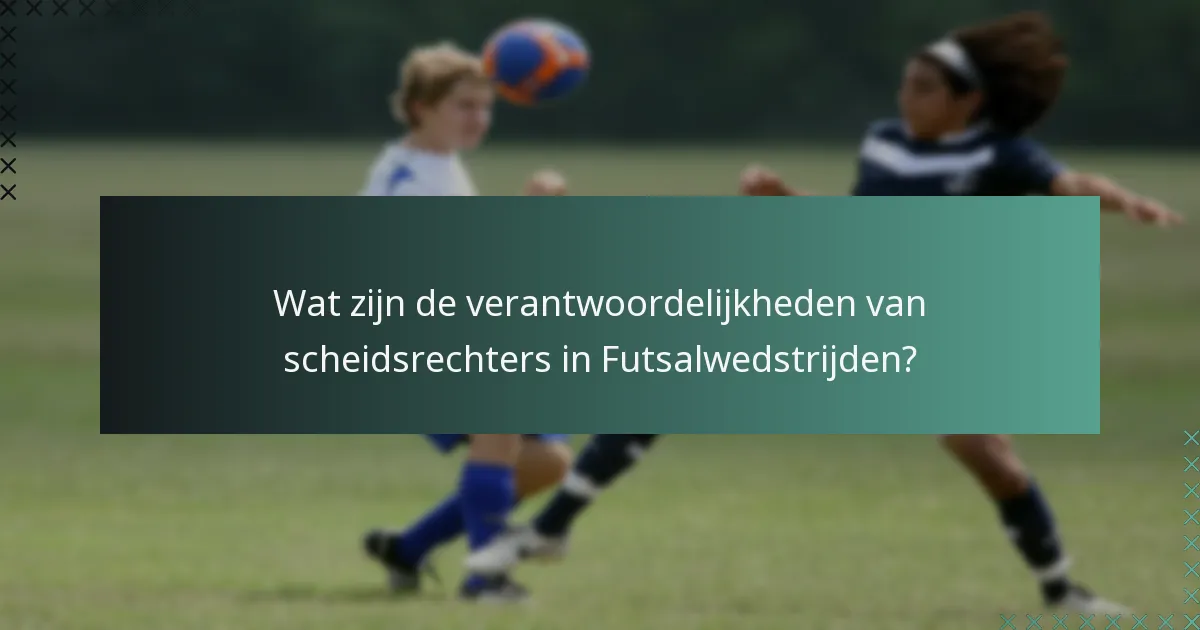 Wat zijn de verantwoordelijkheden van scheidsrechters in Futsalwedstrijden?